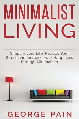 bokomslag Simplify your Life, Reduce Your Stress and Increase Your Happiness through Minimalism