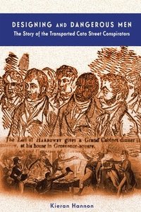 bokomslag Designing and Dangerous Men: The Story of the Transported Cato Street Conspirators