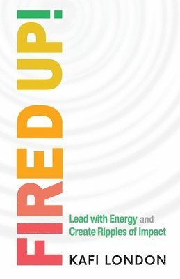 Fired Up!: Lead with Energy and Create Ripples of Impact 1