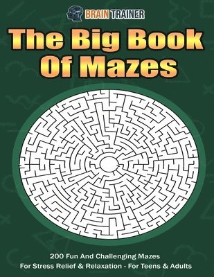 Big Book Of Mazes 200 Fun And Challenging Mazes For Stress Relief & Relaxation - For Teens & Adults