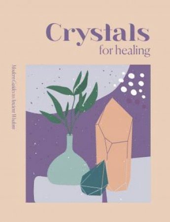 Modern Guides to Ancient Wisdom: Crystals for Healing 1