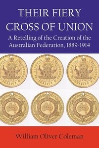 bokomslag Their Fiery Cross of Union: A Retelling of the Creation of the Australian Federation, 1889-1914