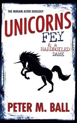 Peter M Ball - Unicorns, Fey, and a Hardboiled Dame, Häftad
