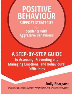 Dolly Bhargava - Positive Behaviour Support Strategies for Students with Aggressive Behaviour: : A step by step guide to assessing, preventing and managing emotional a, Häftad