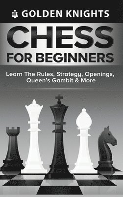 Golden Knights - Chess for Beginners - Learn the Rules, Strategy, Openings, Queen's Gambit & More (Chess Mastery for Beginners Book 1), Inbunden
