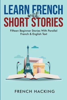 Learn French With Short Stories - Fifteen Beginner Stories With Parallel French And English Text 1