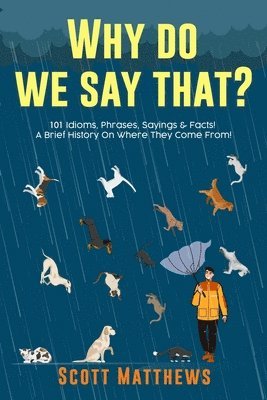 Why Do We Say That? 101 Idioms, Phrases, Sayings & Facts! A Brief History On Where They Come From! 1