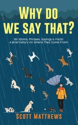 Why Do We Say That? 101 Idioms, Phrases, Sayings & Facts! A Brief History On Where They Come From! 1