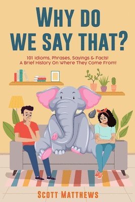 Why Do We Say That? 101 Idioms, Phrases, Sayings & Facts! a Brief History on Where They Come From! 1
