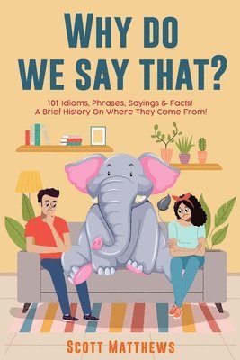 Scott Matthews - Why Do We Say That? 101 Idioms, Phrases, Sayings & Facts! a Brief History on Where They Come From!, Häftad
