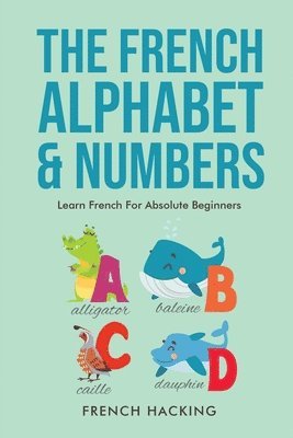 French Hacking - French Alphabet & Numbers - Learn French for Absolute Beginners, Häftad