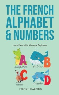 bokomslag The French Alphabet & Numbers - Learn French For Absolute Beginners