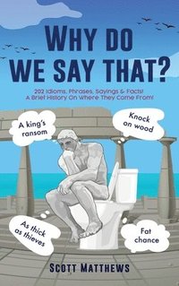 bokomslag Why do we say that? - 202 Idioms, Phrases, Sayings & Facts! A Brief History On Where They Come From!
