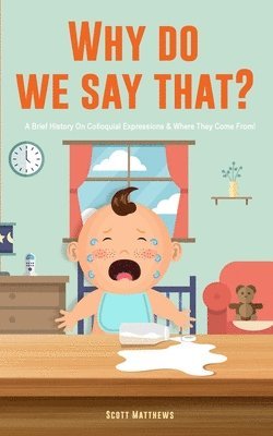 Scott Matthews - Why Do We Say That? 101 Idioms, Phrases, Sayings & Facts! A Brief History On Colloquial Expressions & Where They Come From!, Häftad