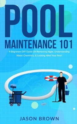 bokomslag Pool Maintenance 101 - A Beginners DIY Guide On Removing Algae, Understanding Water Chemistry, & Looking After Your Pool!