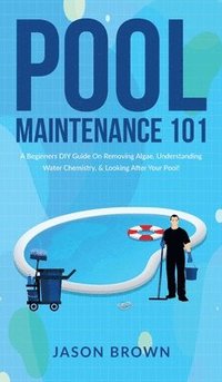 bokomslag Pool Maintenance 101 - A Beginners DIY Guide On Removing Algae, Understanding Water Chemistry, & Looking After Your Pool!