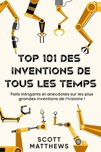bokomslag Top 101 des Inventions de Tous les Temps ! - Faits intrigants et anecdotes sur les plus grandes inventions de l'histoire !