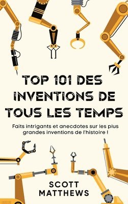 bokomslag Top 101 des Inventions de Tous les Temps ! - Faits intrigants et anecdotes sur les plus grandes inventions de l'histoire !
