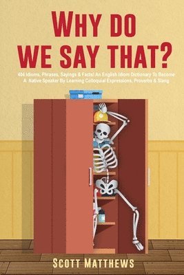 Why Do We Say That? - 404 Idioms, Phrases, Sayings & Facts! An English Idiom Dictionary To Become A Native Speaker By Learning Colloquial Expressions, Proverbs & Slang 1