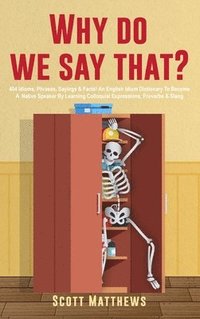 bokomslag Why Do We Say That? - 404 Idioms, Phrases, Sayings & Facts! An English Idiom Dictionary To Become A Native Speaker By Learning Colloquial Expressions, Proverbs & Slang