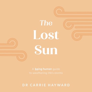 Carrie Hayward - Lost Sun: A Being Human Guide To Weathering Life'S Storms, Inbunden