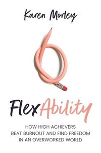 bokomslag Flexability: How High Achievers Beat Burnout and Find Freedom in an Overworked World