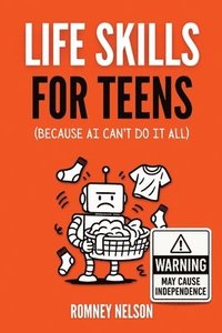 bokomslag Life Skills for Teens - Because AI Can't Do It All: Essential Tools for Independence, Confidence and Success After High School Travel, Budgeting & Mon
