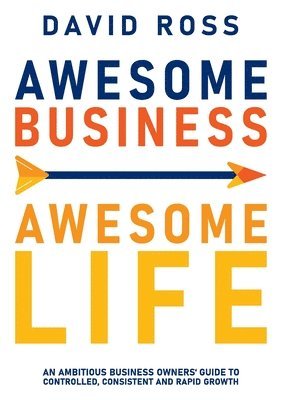 David Ross - Awesome Business Awesome Life: An ambitious business owners' guide to controlled, consistent and rapid growth, Häftad