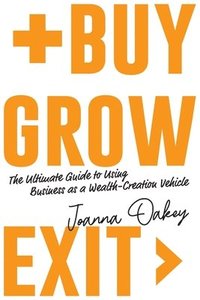 bokomslag Buy, Grow, Exit: The ultimate guide to using business as a wealth-creation vehicle