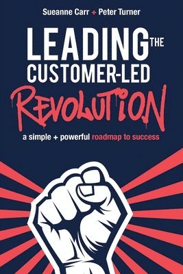 Sueanne Carr, Peter Turner - Leading the Customer-Led Revolution: A simple + powerful roadmap to success, Häftad