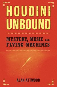 bokomslag Houdini Unbound: Mystery, Music and Flying Machines