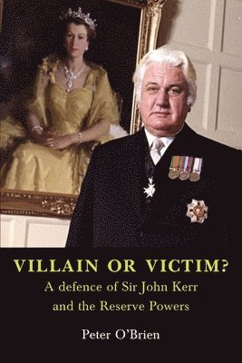 VILLAIN OR VICTIM? A defence of Sir John Kerr and the Reserve Powers 1