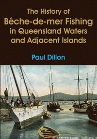 bokomslag The History of Beche-de-mer Fishing in Queensland Waters and Adjacent Islands