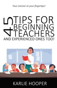 bokomslag 45 Tips for Beginning Teachers and Experienced Ones Too!