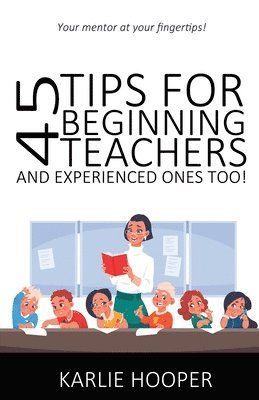 45 Tips for Beginning Teachers and Experienced Ones Too! 1