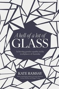 bokomslag A hell of a lot of Glass: Achieving gender equality in the workplaces of Australia