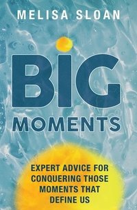 bokomslag Big Moments: Expert advice for conquering those moments that define us