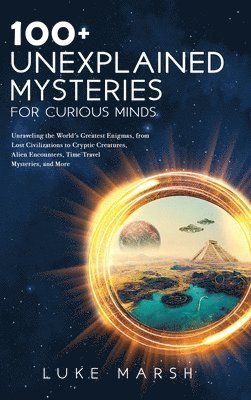 Luke Marsh - 100+ Unexplained Mysteries for Curious Minds, Inbunden