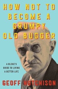 bokomslag How Not to Become a Grumpy Old Bugger
