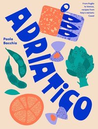 bokomslag Adriatico: From Puglia to Venice and Trieste, recipes from Italy's Adriatic coast