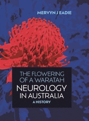 Mervyn J. Eadie, Mervyn J Eadie - Flowering Of A Waratah: Neurology in Australia, Inbunden