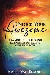 bokomslag Unlock Your Awesome: How Your Thoughts and Experiences Determine Your Life's Path