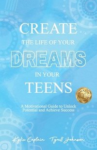 bokomslag Create The Life Of Your Dreams In Your Teens: A Motivational Guide to Unlock Potential and Achieve Success