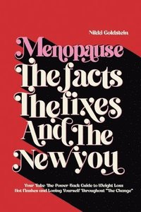 bokomslag Menopause The Facts The Fixes And The New You: Your Take-The-Power-Back Guide to Weight Loss, Hot Flashes and Loving Yourself Throughout 'The Change'