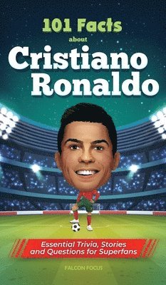 101 Facts About Cristiano Ronaldo - Essential Trivia, Stories, and Questions for Super Fans 1