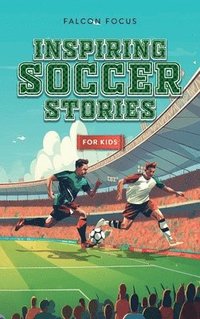 bokomslag Inspiring Soccer Stories For Kids - Fun, Inspirational Facts & Stories For Young Readers