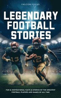 bokomslag Legendary Football Stories - Fun & Inspirational Facts & Stories of the Greatest Football Players and Games of All Time