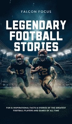 Legendary Football Stories - Fun & Inspirational Facts & Stories of the Greatest Football Players and Games of All Time