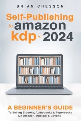 bokomslag Self-Publishing to Amazon KDP in 2024 - A Beginner's Guide to Selling E-Books, Audiobooks & Paperbacks on Amazon, Audible & Beyond