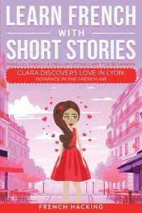 bokomslag Learn French With Short Stories - Parallel French & English Vocabulary for Beginners. Clara Discovers Love in Lyon